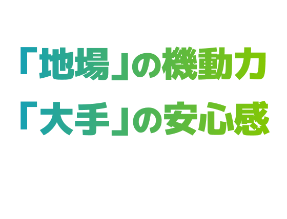 求めていたのは「地場」の機動力と「大手」の安心感を併せ持つ実務的なパートナーではありませんか？